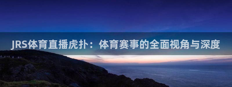 JRS体育直播虎扑：体育赛事的全面视角与深度