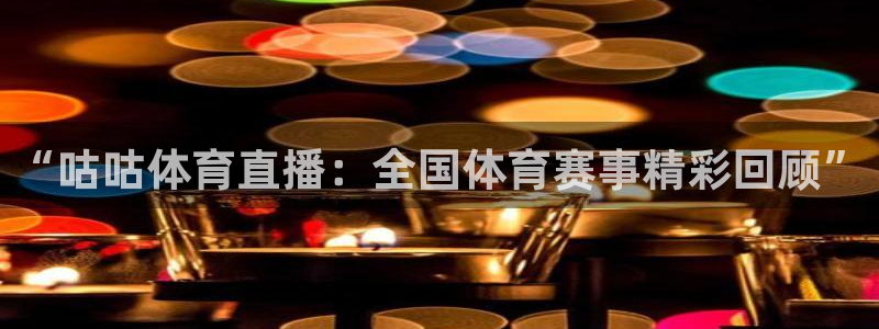 “咕咕体育直播：全国体育赛事精彩回顾”