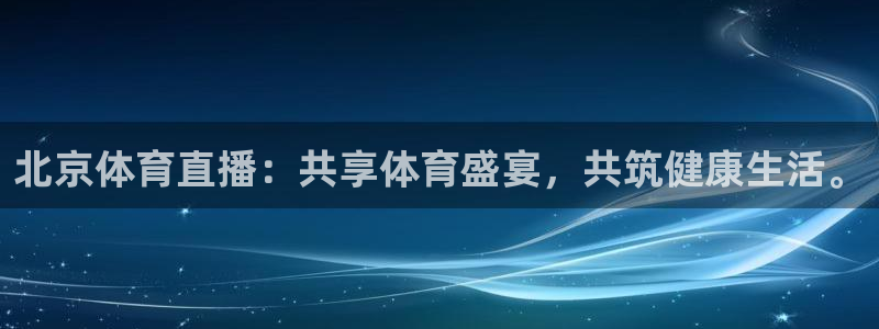 北京体育直播：共享体育盛宴，共筑健康生活。