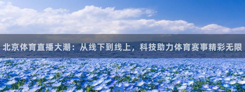 北京体育直播大潮：从线下到线上，科技助力体育赛事精彩无限