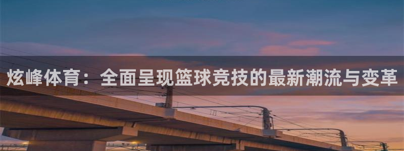 炫峰体育：全面呈现篮球竞技的最新潮流与变革