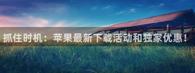 抓住时机：苹果最新下载活动和独家优惠！