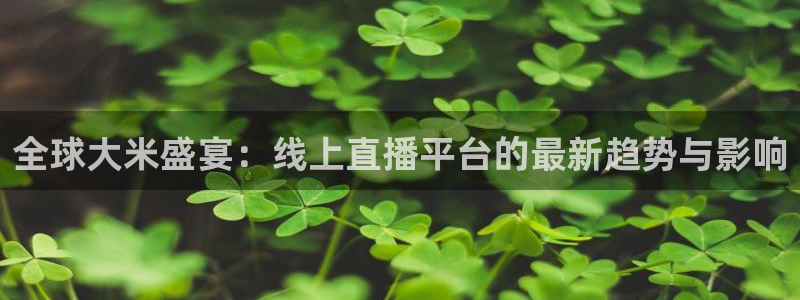 全球大米盛宴：线上直播平台的最新趋势与影响